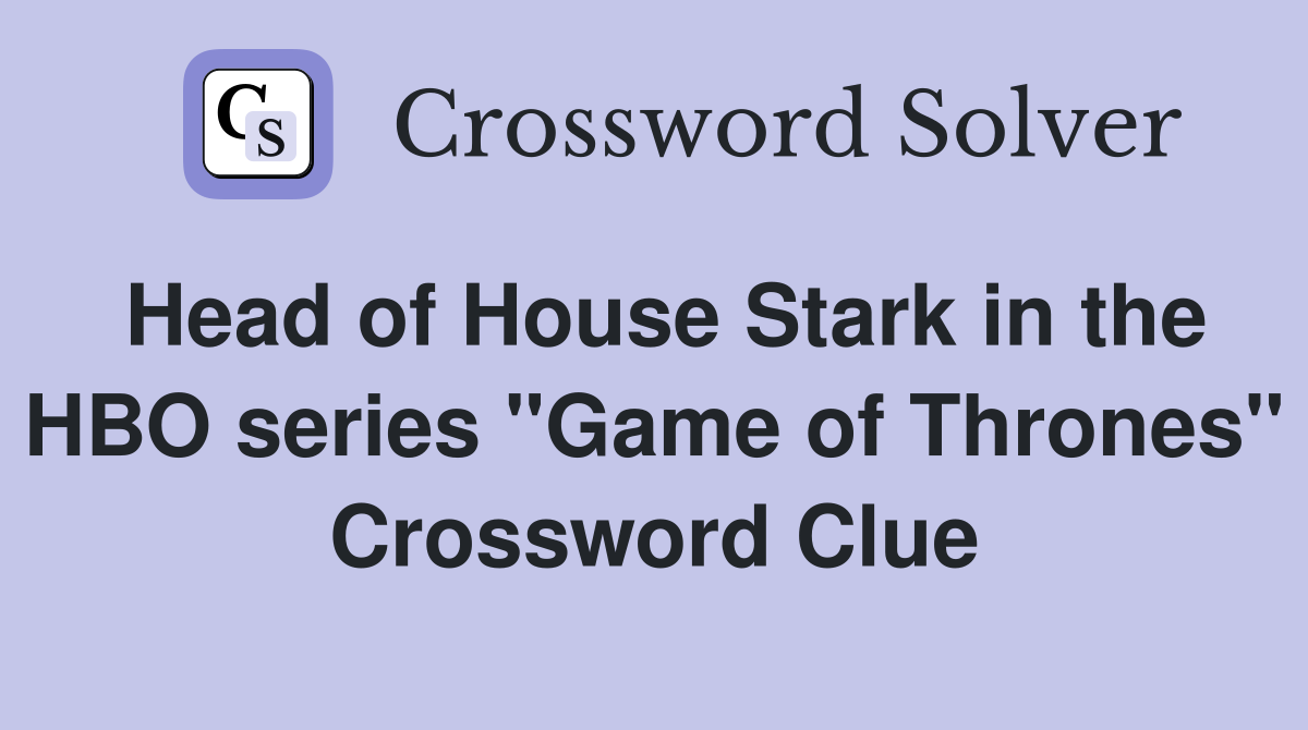 Head of House Stark in the HBO series "Game of Thrones" Crossword Clue