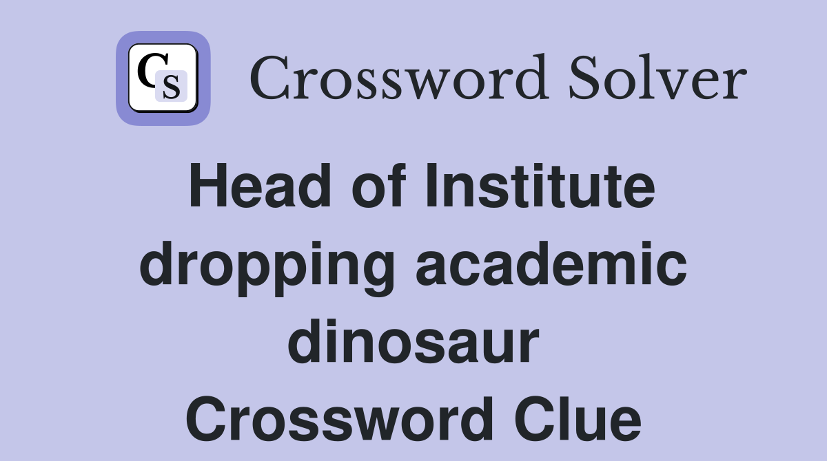 Head of Institute dropping academic dinosaur Crossword Clue