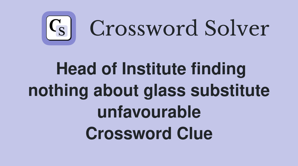 Head of Institute finding nothing about glass substitute unfavourable Crossword Clue