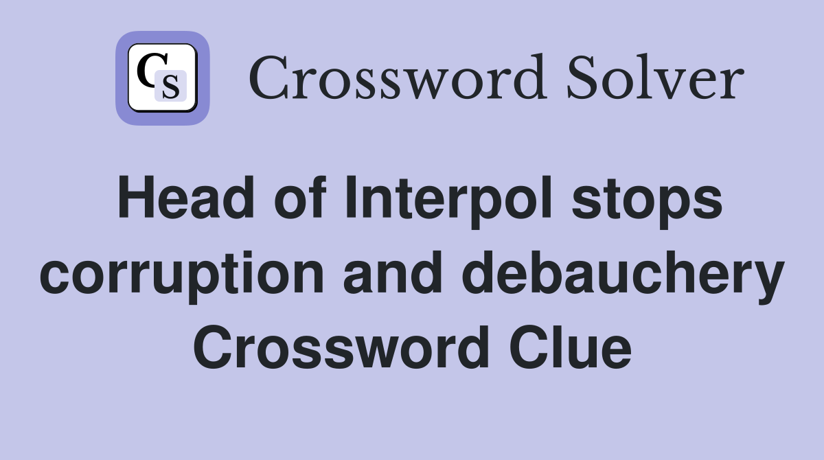 Head of Interpol stops corruption and debauchery Crossword Clue