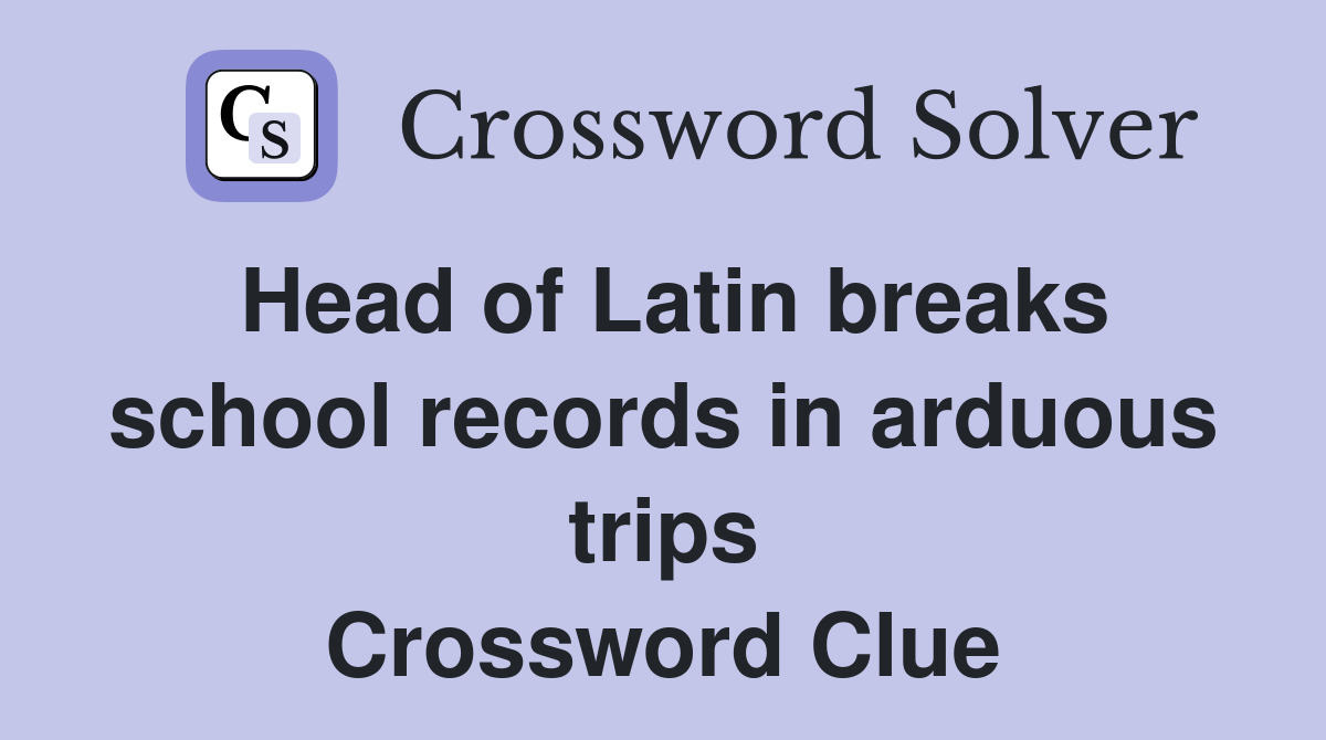 Head of Latin breaks school records in arduous trips Crossword Clue