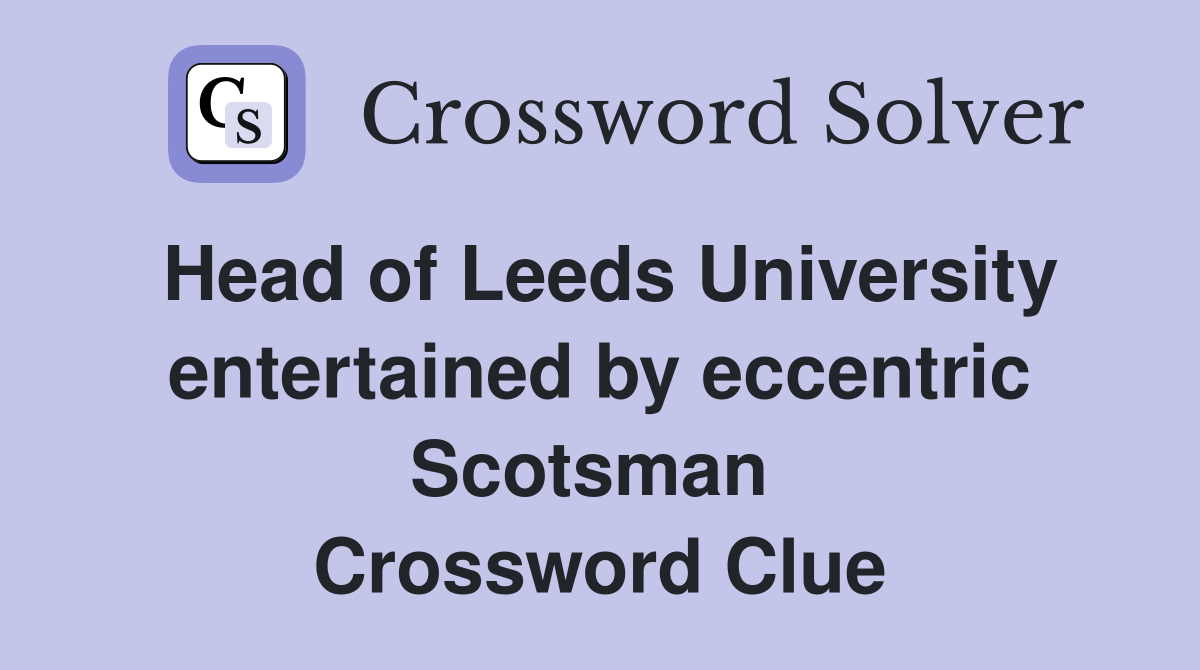 Head of Leeds University entertained by eccentric Scotsman  Crossword Clue