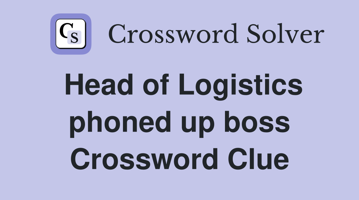 Head of Logistics phoned up boss Crossword Clue