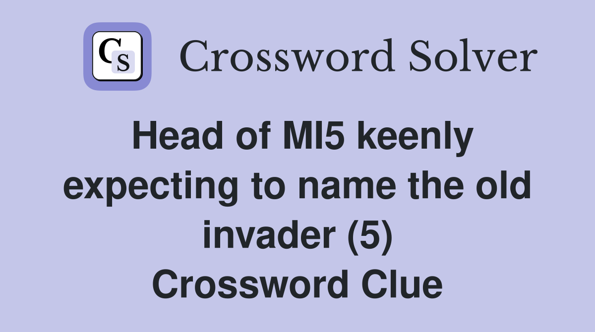 Head of MI5 keenly expecting to name the old invader (5) Crossword Clue