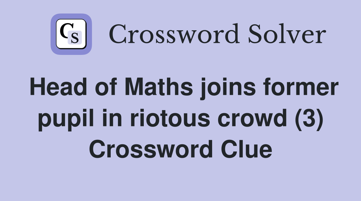 Head of Maths joins former pupil in riotous crowd (3) Crossword Clue