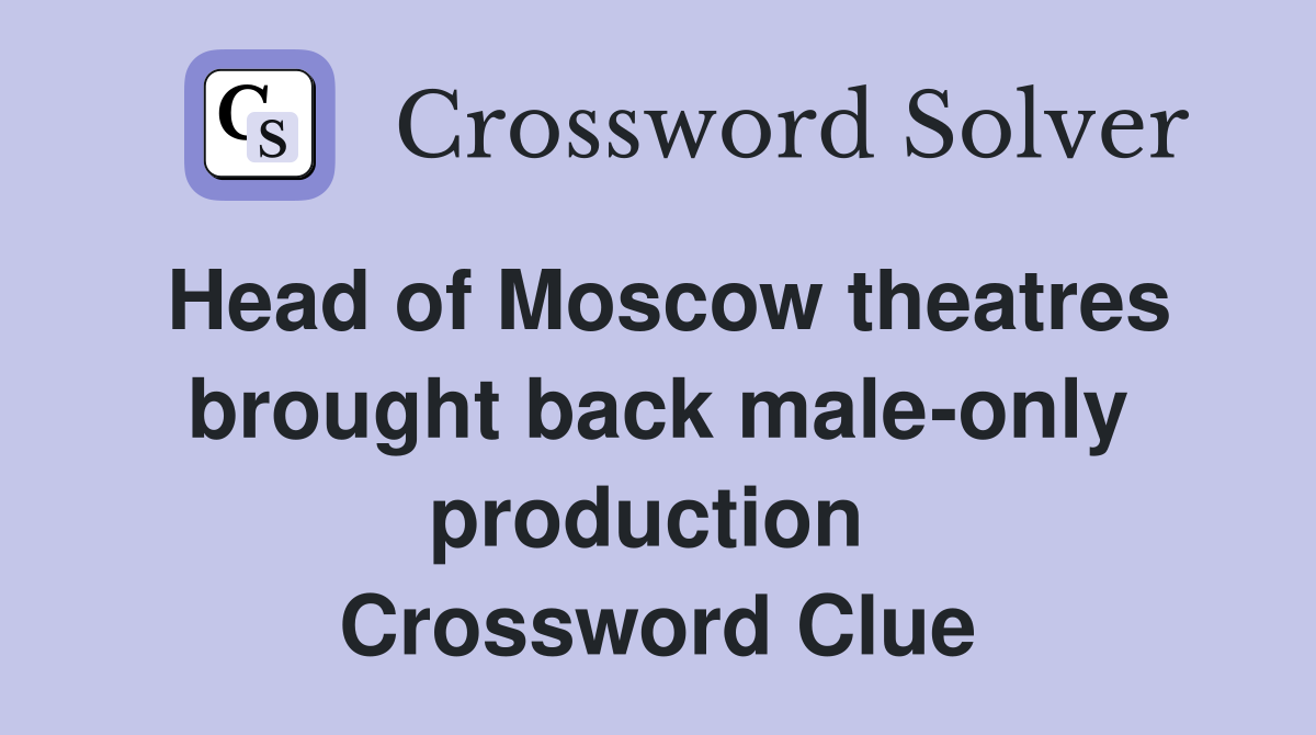 Head of Moscow theatres brought back male-only production  Crossword Clue