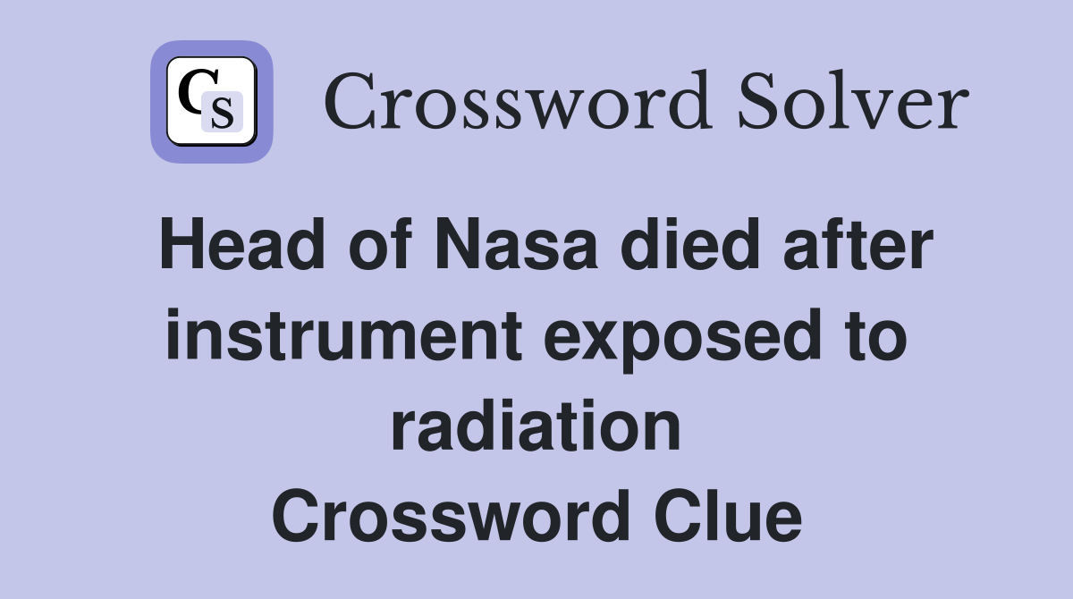 Head of Nasa died after instrument exposed to radiation Crossword Clue