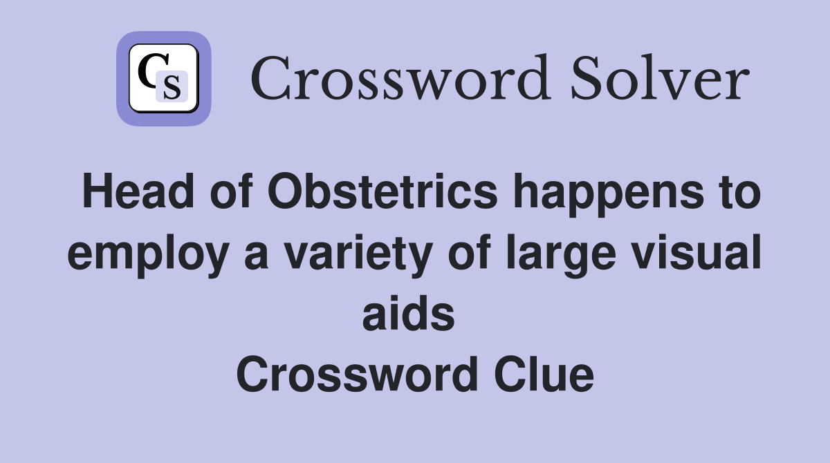 Head of Obstetrics happens to employ a variety of large visual aids  Crossword Clue
