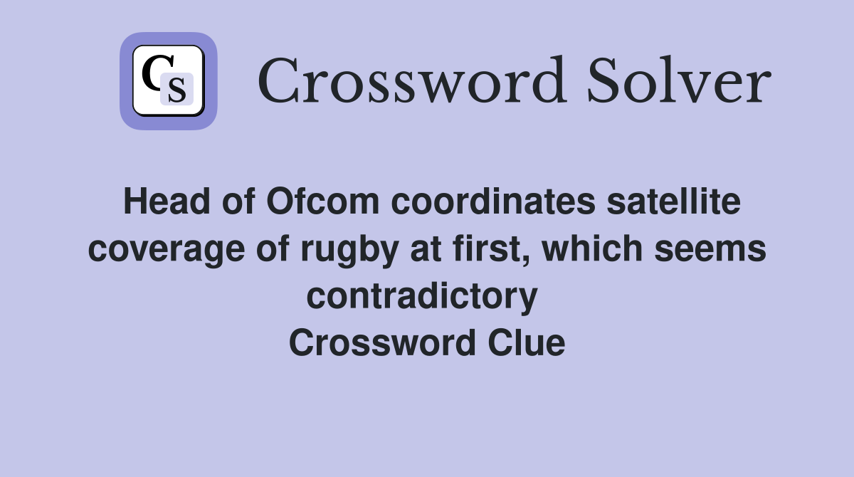 Head of Ofcom coordinates satellite coverage of rugby at first, which seems contradictory  Crossword Clue