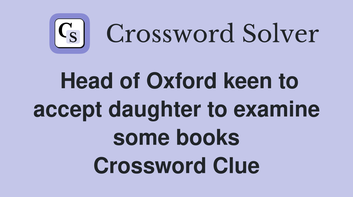 Head of Oxford keen to accept daughter to examine some books Crossword Clue