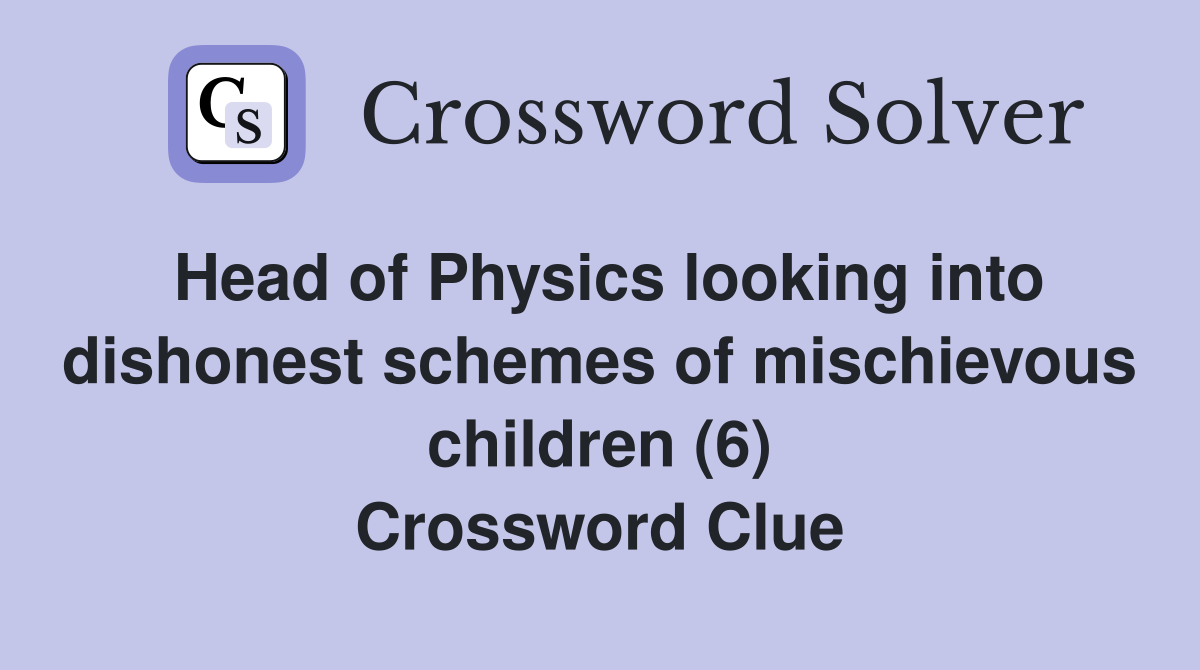 Head of Physics looking into dishonest schemes of mischievous children (6) Crossword Clue