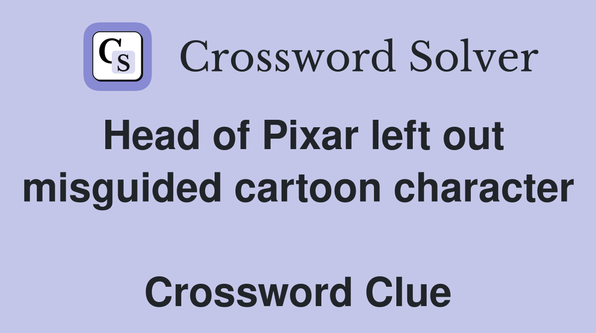 Head of Pixar left out misguided cartoon character  Crossword Clue