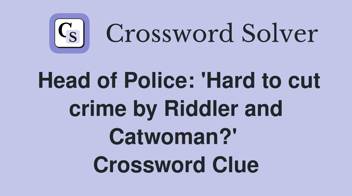 Head of Police: 'Hard to cut crime by Riddler and Catwoman?'  Crossword Clue