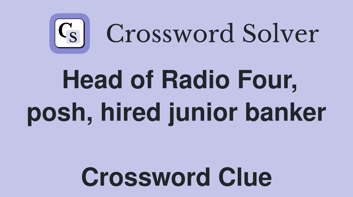 Head of Radio Four, posh, hired junior banker  Crossword Clue