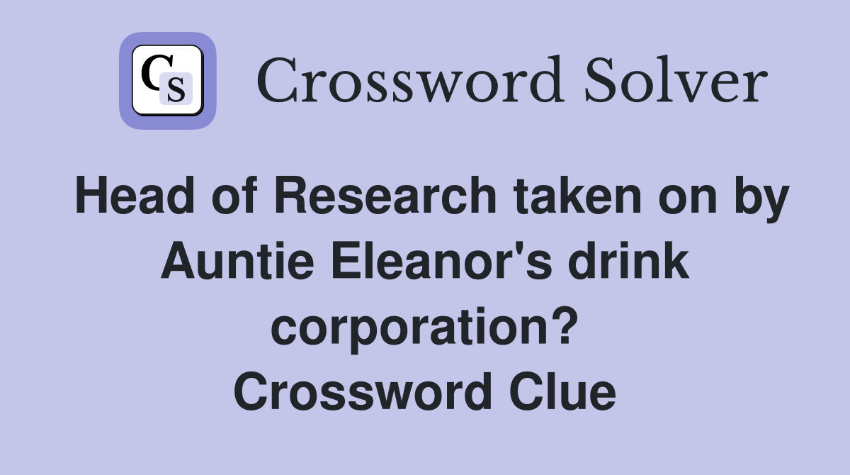 Head of Research taken on by Auntie Eleanor's drink corporation? Crossword Clue