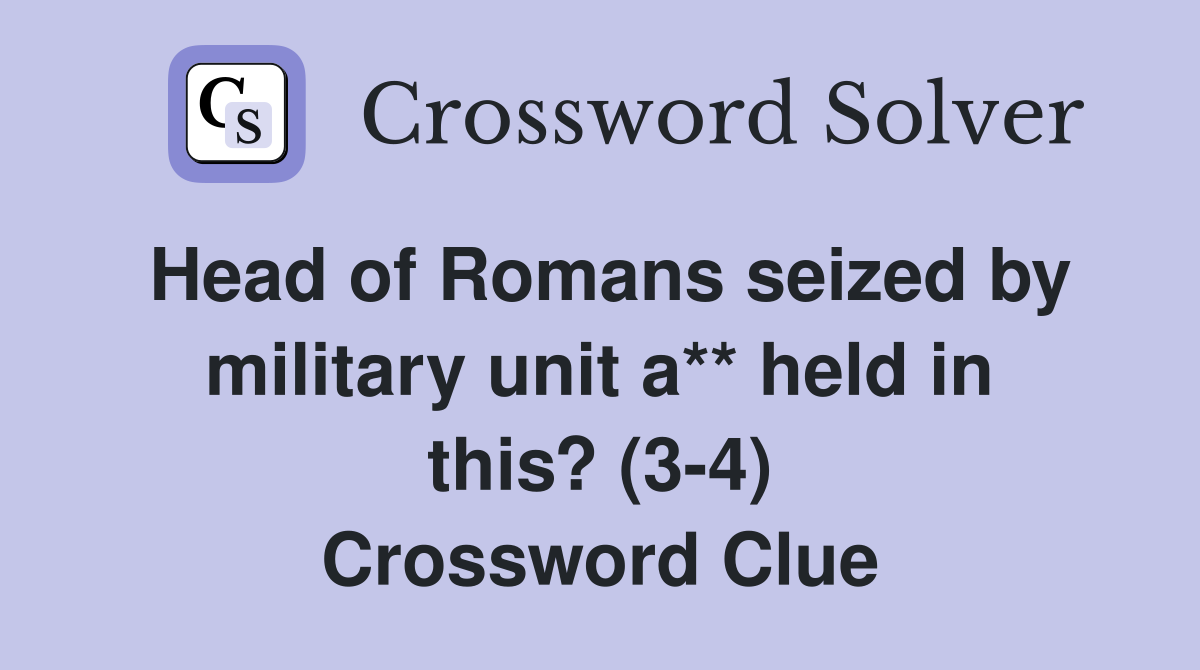 Head of Romans seized by military unit a** held in this? (3-4) Crossword Clue