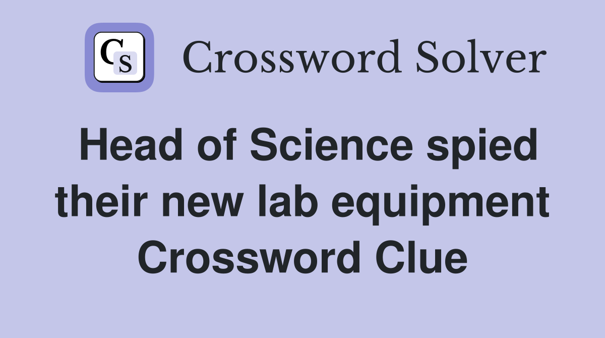 Head of Science spied their new lab equipment Crossword Clue