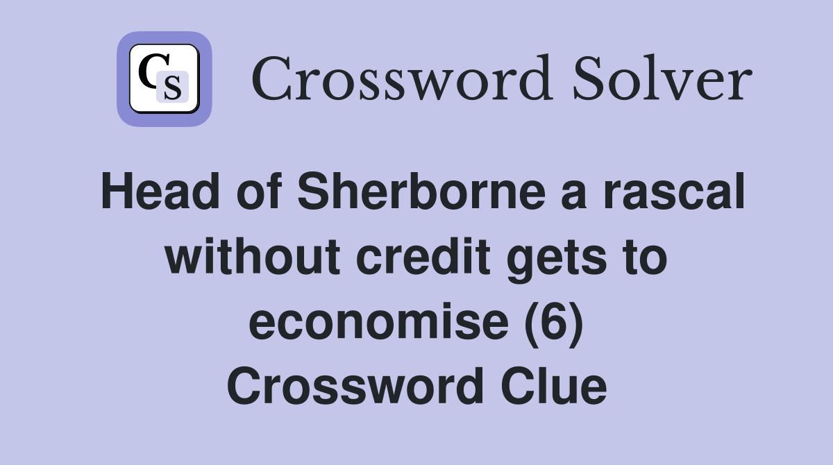 Head of Sherborne a rascal without credit gets to economise (6) Crossword Clue