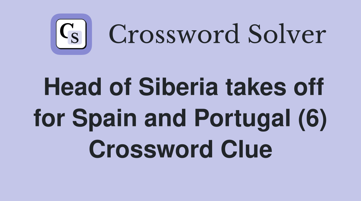 Head of Siberia takes off for Spain and Portugal (6) Crossword Clue