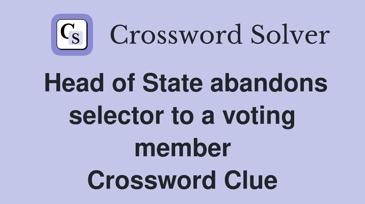 Head of State abandons selector to a voting member Crossword Clue