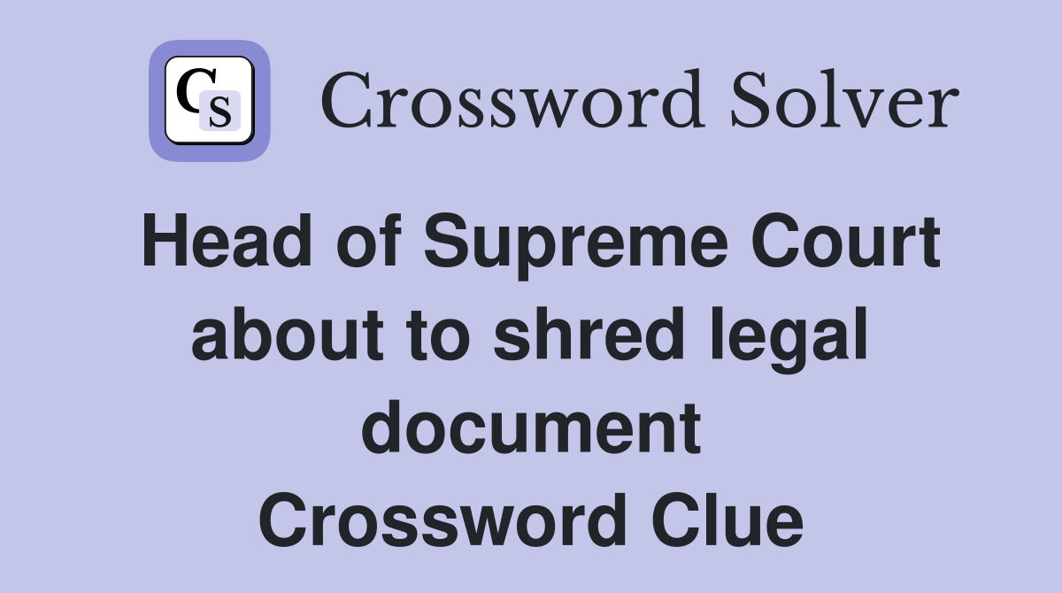 Head of Supreme Court about to shred legal document Crossword Clue