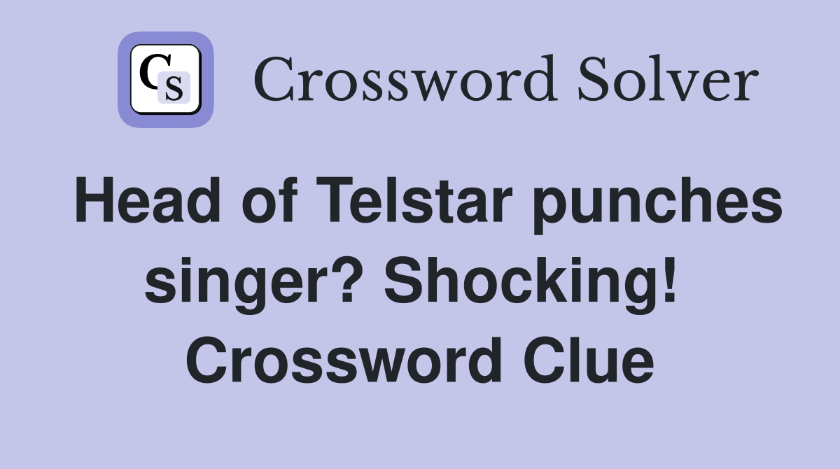Head of Telstar punches singer? Shocking!  Crossword Clue