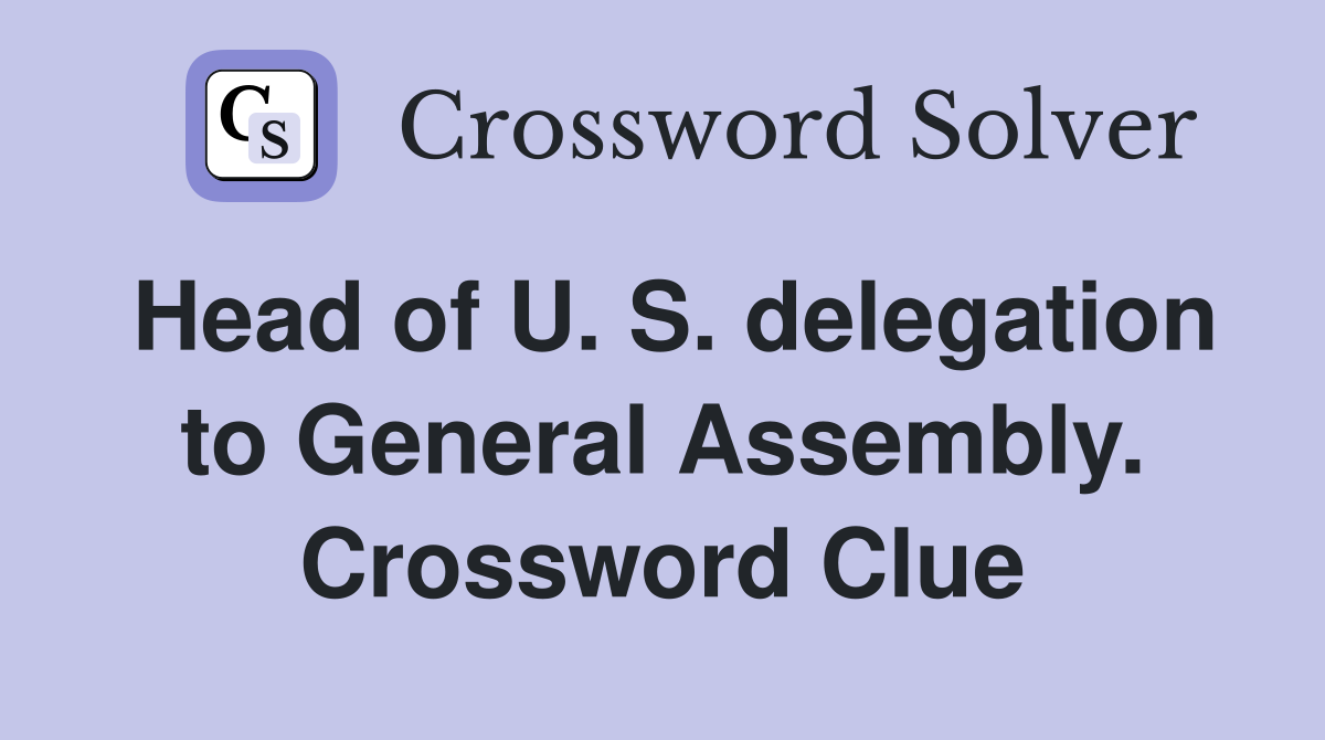 Head of U. S. delegation to General Assembly. Crossword Clue