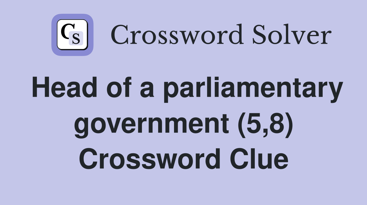 Head of a parliamentary government (5,8) Crossword Clue