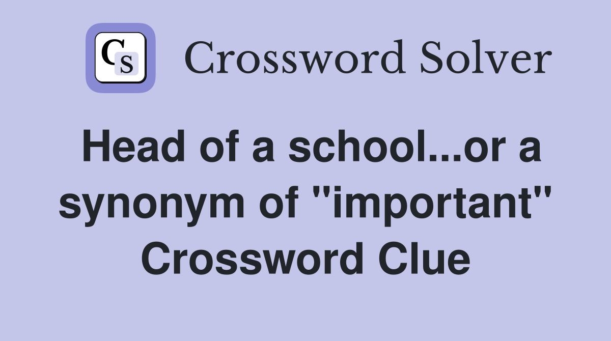 Head of a school...or a synonym of "important" Crossword Clue