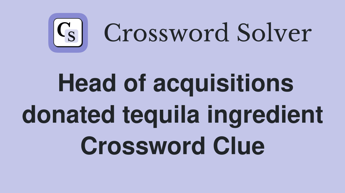 Head of acquisitions donated tequila ingredient Crossword Clue