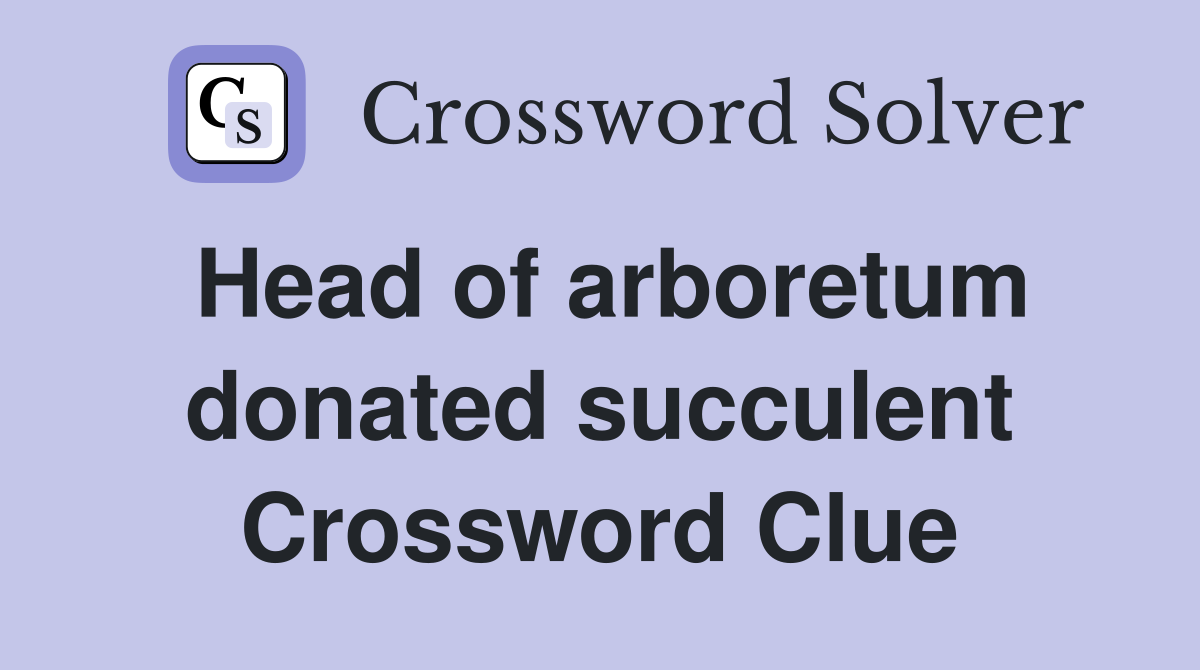 Head of arboretum donated succulent Crossword Clue