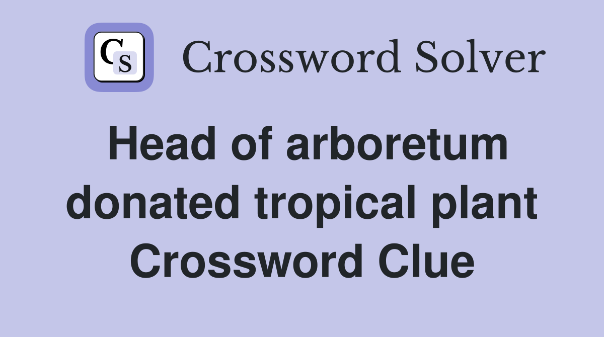 Head of arboretum donated tropical plant Crossword Clue