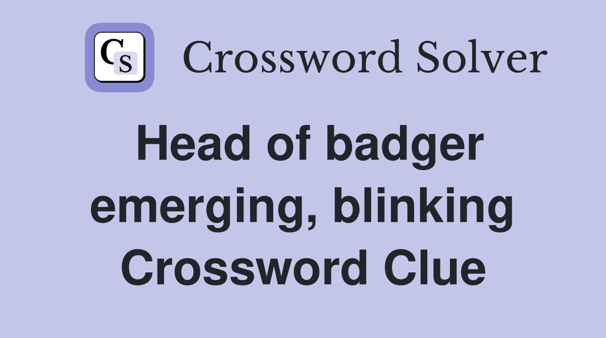 Head of badger emerging, blinking Crossword Clue