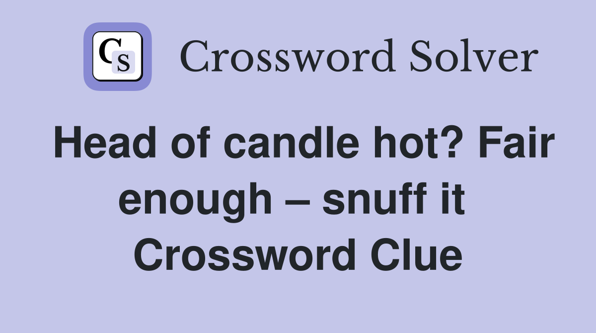 Head of candle hot? Fair enough – snuff it  Crossword Clue