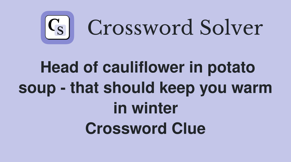 Head of cauliflower in potato soup - that should keep you warm in winter Crossword Clue
