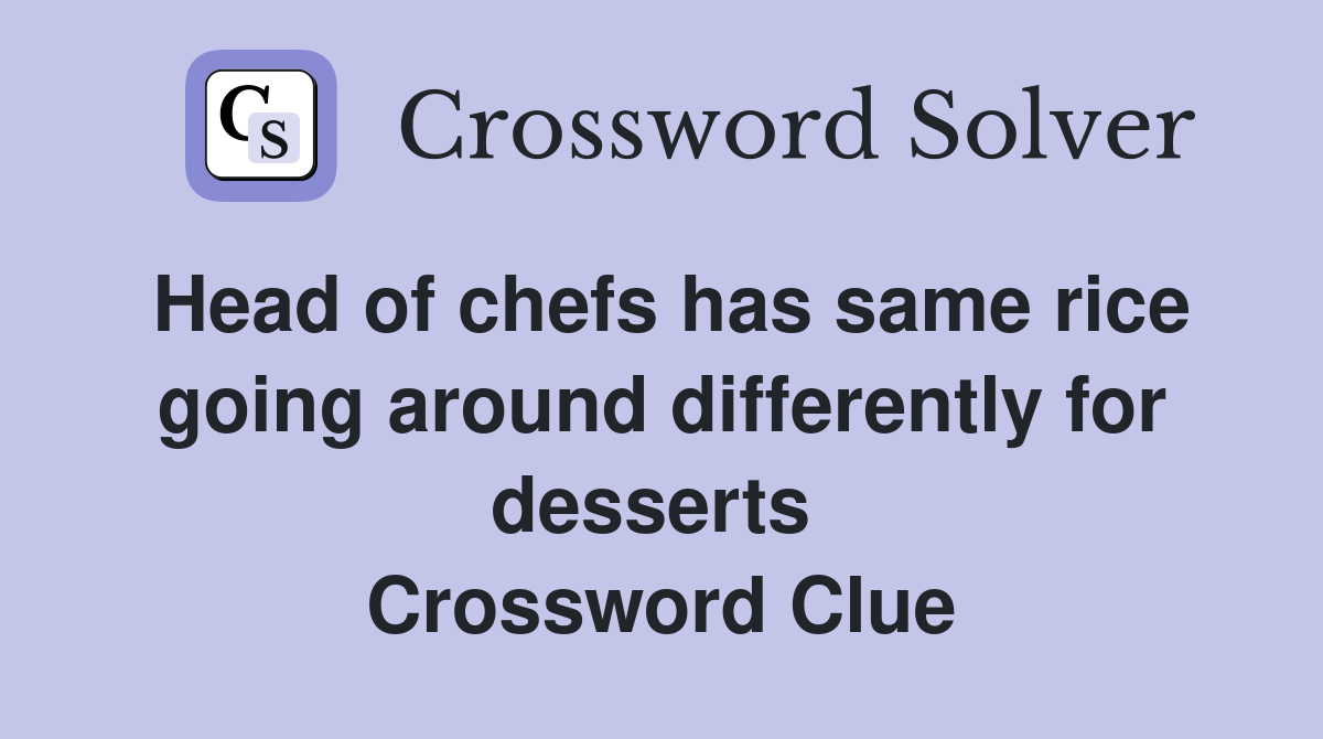 Head of chefs has same rice going around differently for desserts  Crossword Clue