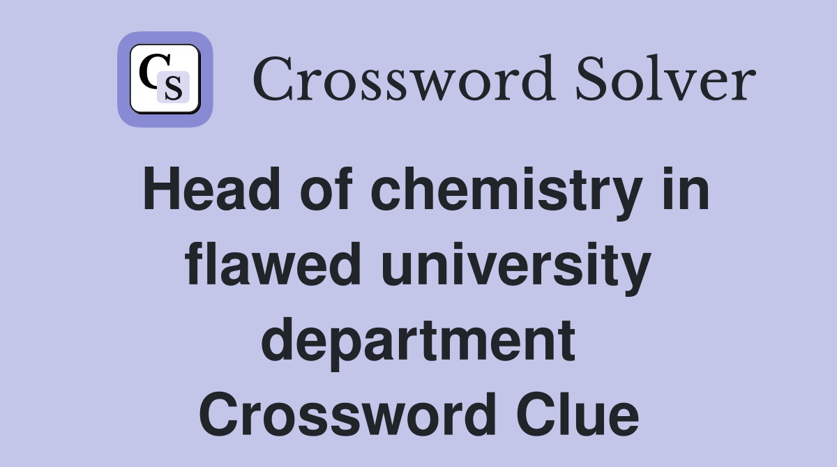 Head of chemistry in flawed university department Crossword Clue