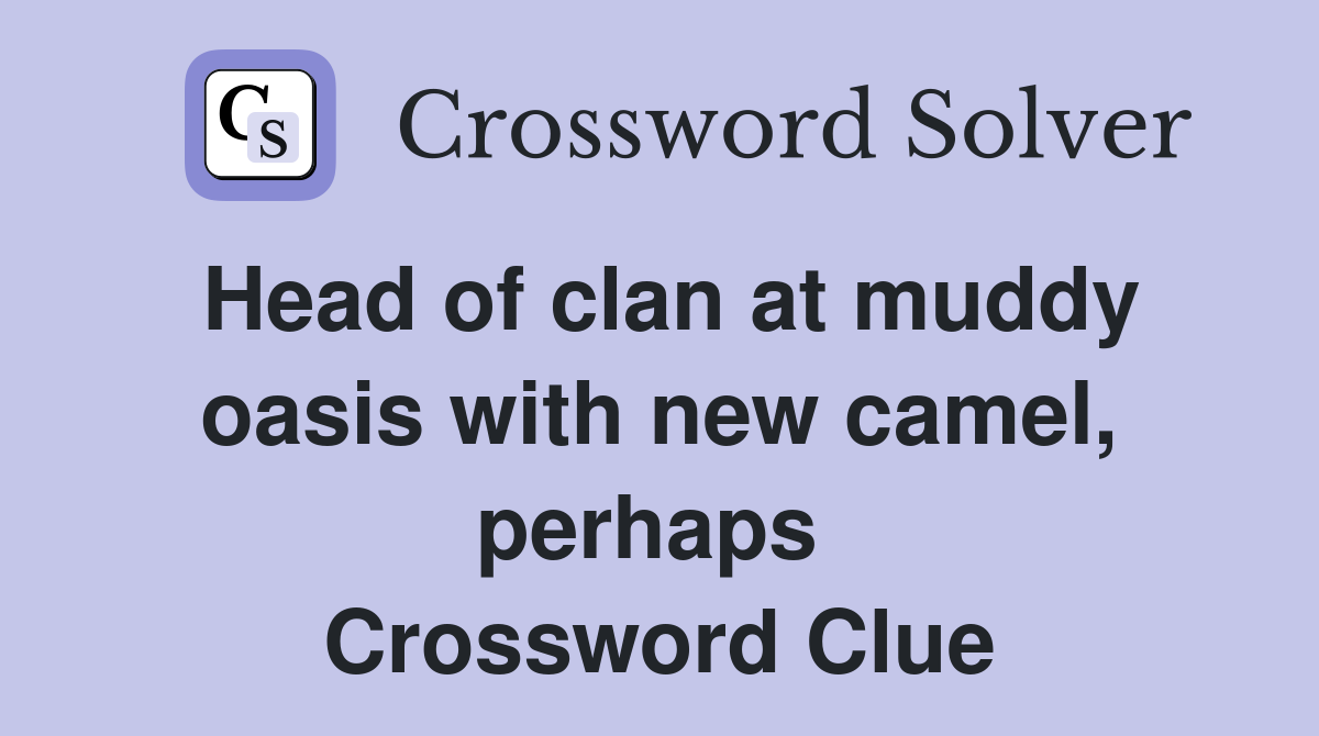 Head of clan at muddy oasis with new camel, perhaps  Crossword Clue