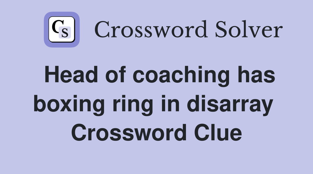Head of coaching has boxing ring in disarray  Crossword Clue
