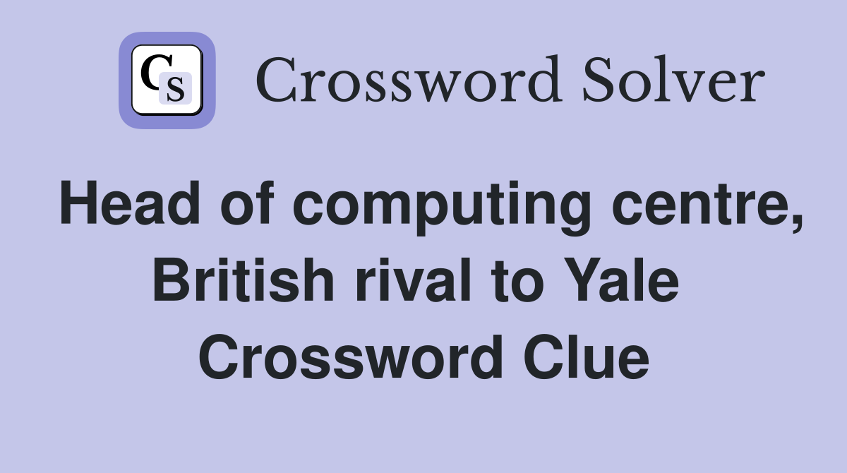 Head of computing centre, British rival to Yale  Crossword Clue
