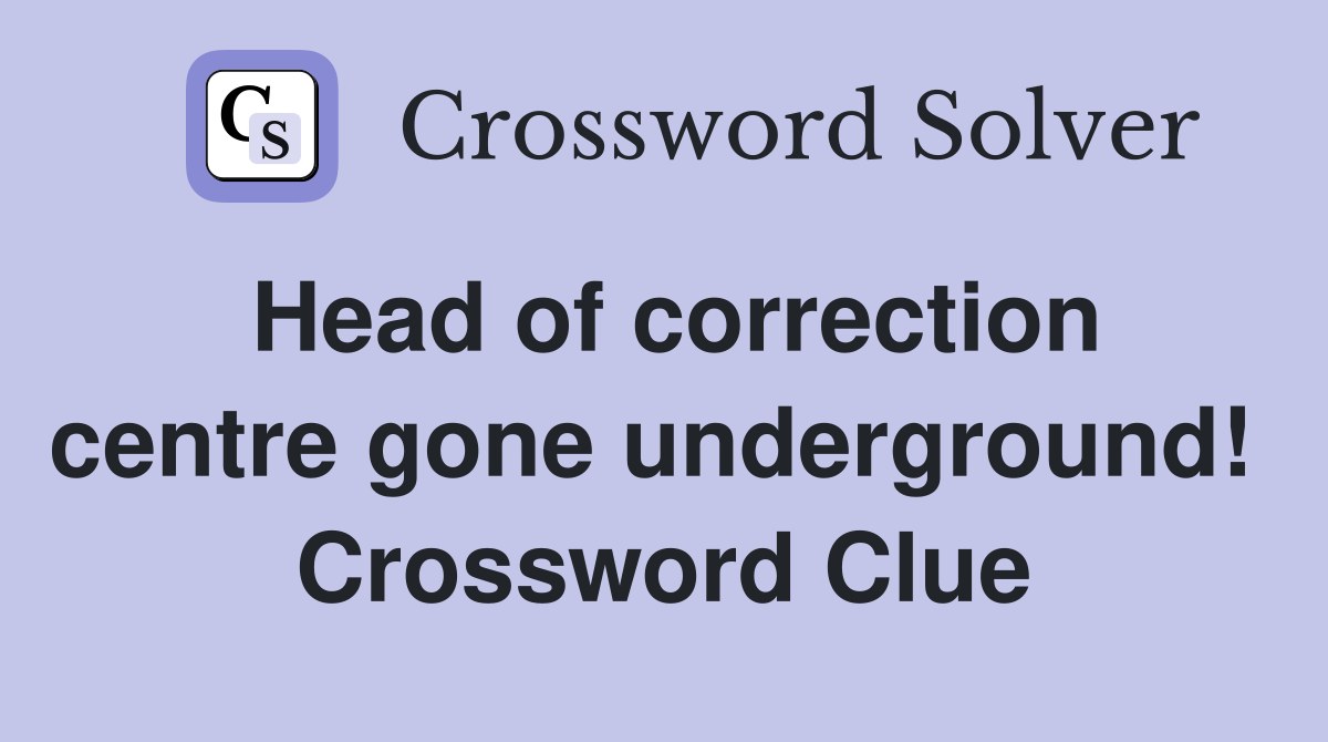 Head of correction centre gone underground!  Crossword Clue