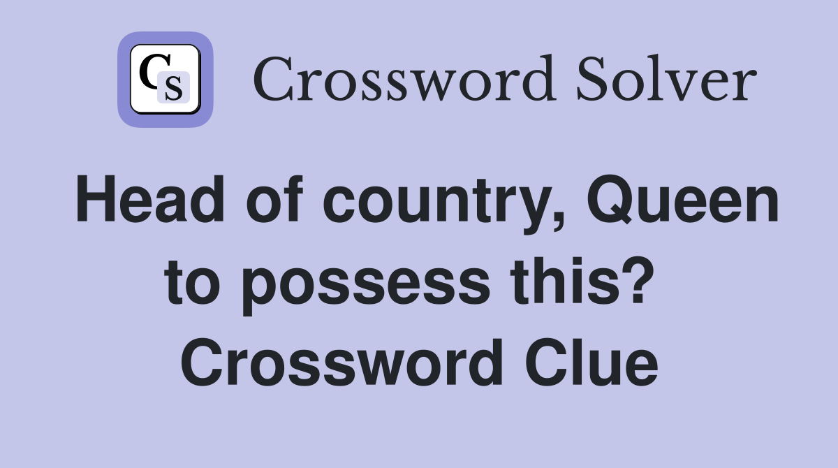 Head of country, Queen to possess this?  Crossword Clue