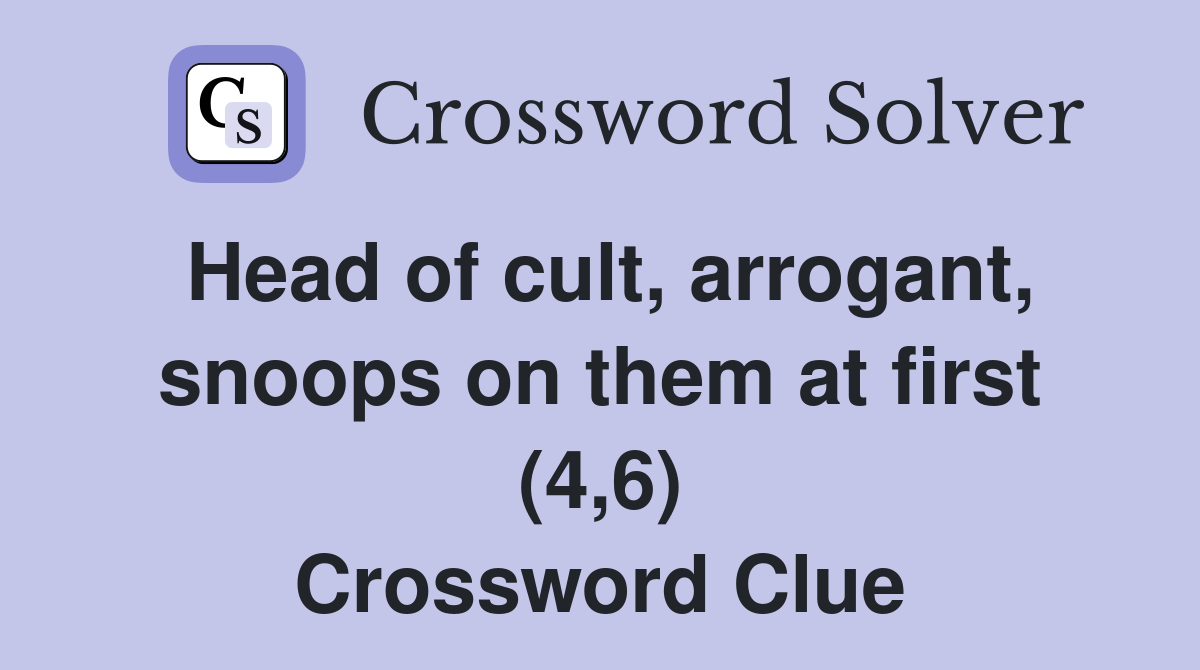 Head of cult, arrogant, snoops on them at first (4,6) Crossword Clue