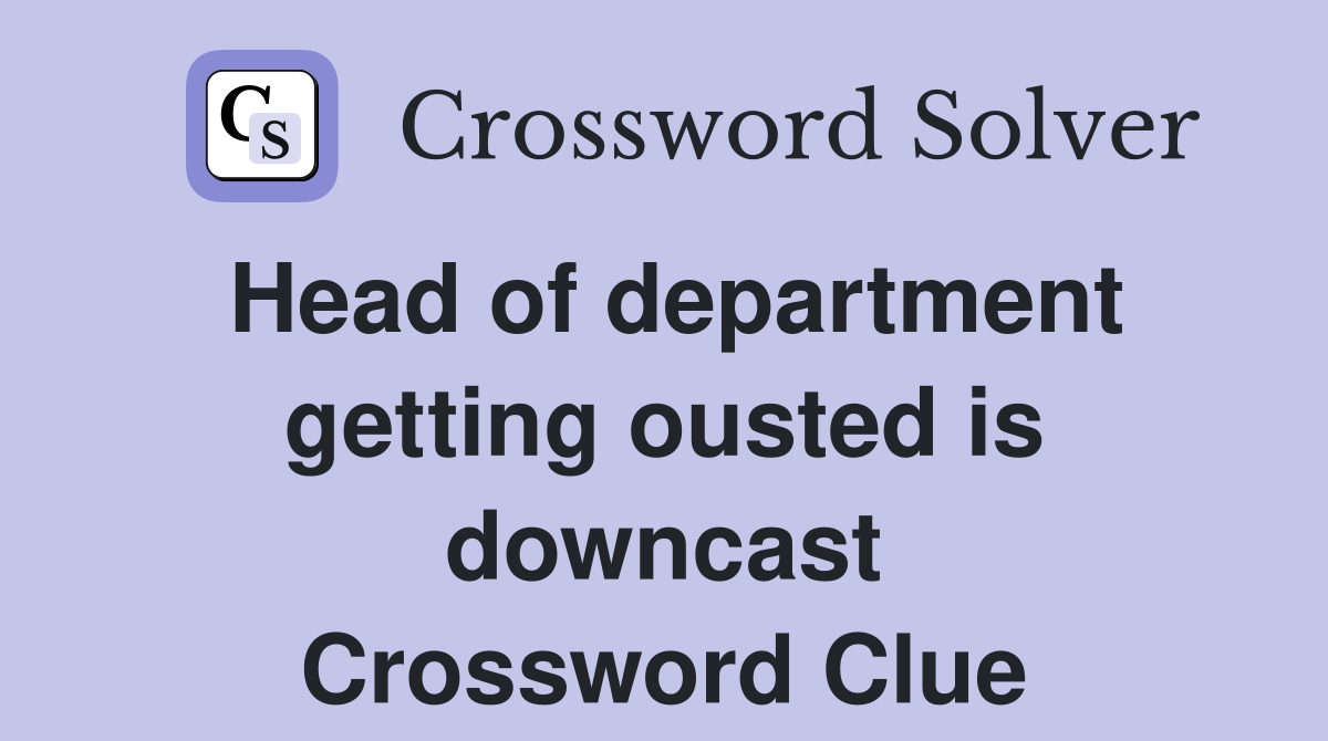 Head of department getting ousted is downcast Crossword Clue