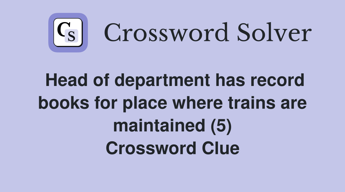 Head of department has record books for place where trains are maintained (5) Crossword Clue