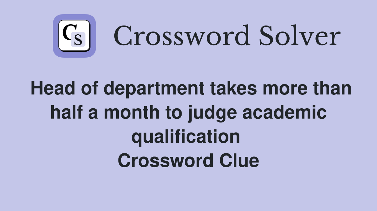 Head of department takes more than half a month to judge academic qualification  Crossword Clue