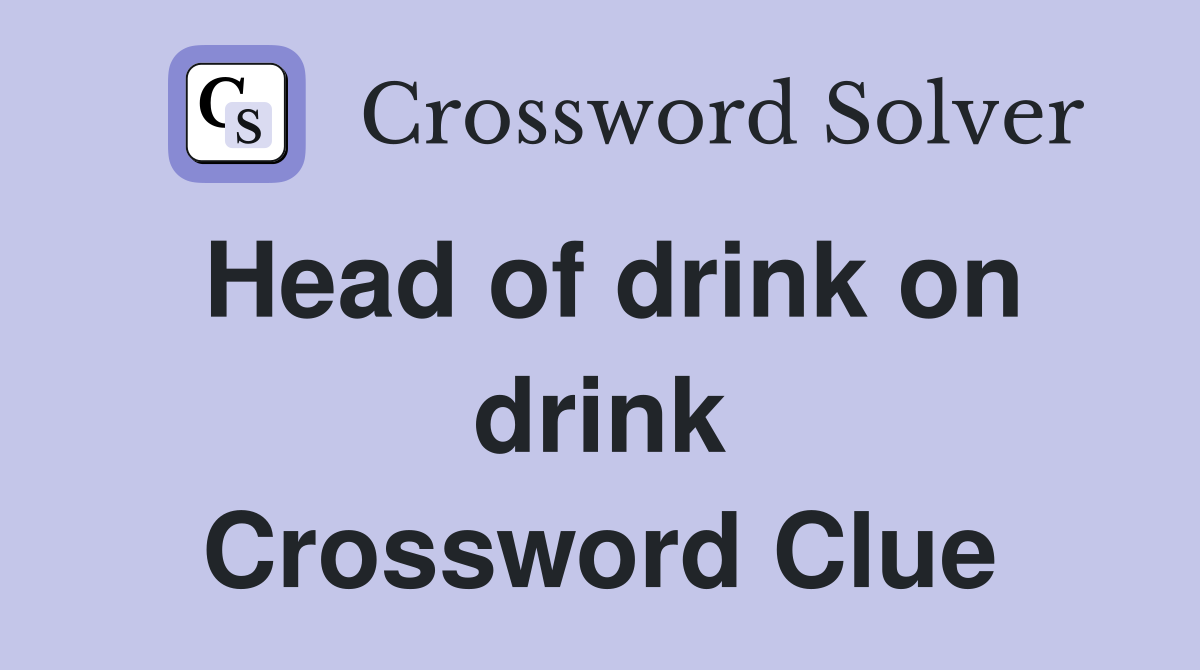 Head of drink on drink Crossword Clue