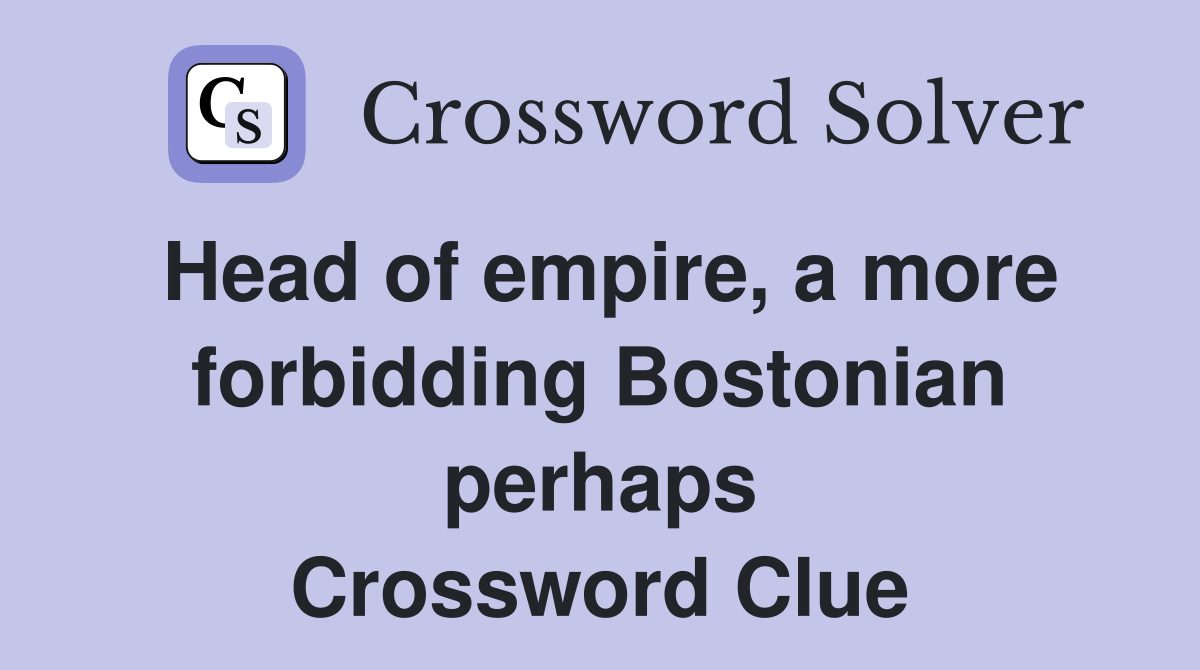 Head of empire, a more forbidding Bostonian perhaps Crossword Clue