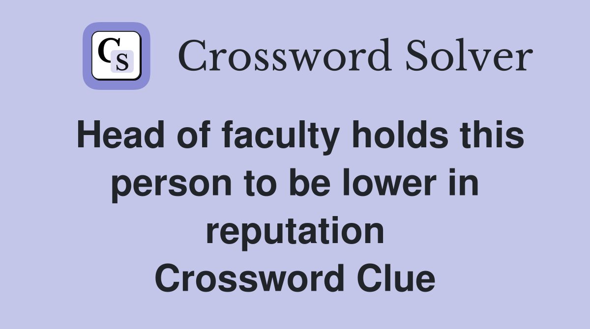 Head of faculty holds this person to be lower in reputation Crossword Clue