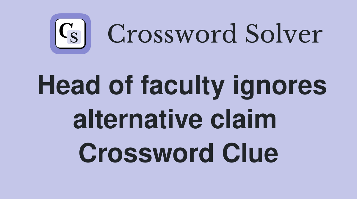 Head of faculty ignores alternative claim  Crossword Clue